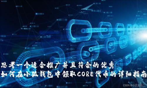 思考一个适合推广并且符合的优秀  
如何在小狐钱包中领取CORE代币的详细指南