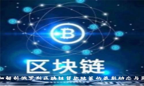 详细解析俄罗斯区块链贷款政策的最新动态与影响