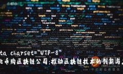 meta charset=＂UTF-8＂河北币购区块链公司：推动区