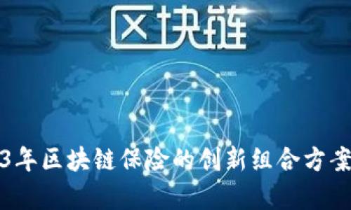 2023年区块链保险的创新组合方案解析