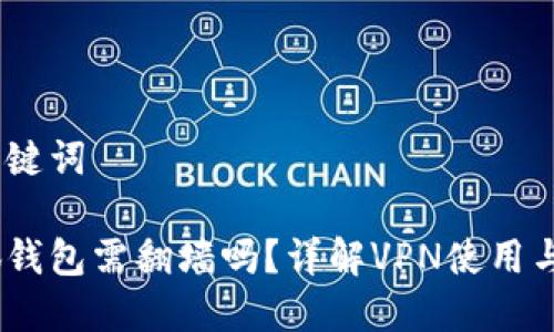 思考和关键词

下载小狐钱包需翻墙吗？详解VPN使用与APP获取