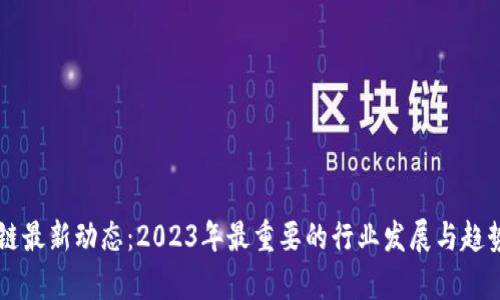 区块链最新动态：2023年最重要的行业发展与趋势分析