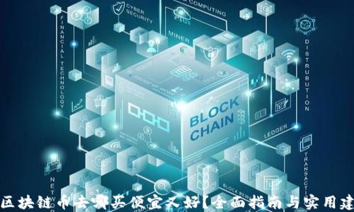 
买区块链币去哪买便宜又好？全面指南与实用建议