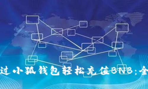 如何通过小狐钱包轻松充值BNB：全面指南